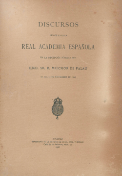 Discursos leidos ante la Real Academia Española en la recepción pública del Ilmo. Sr. D. Melchor de Palau el dia 22 de noviembre de 1908
